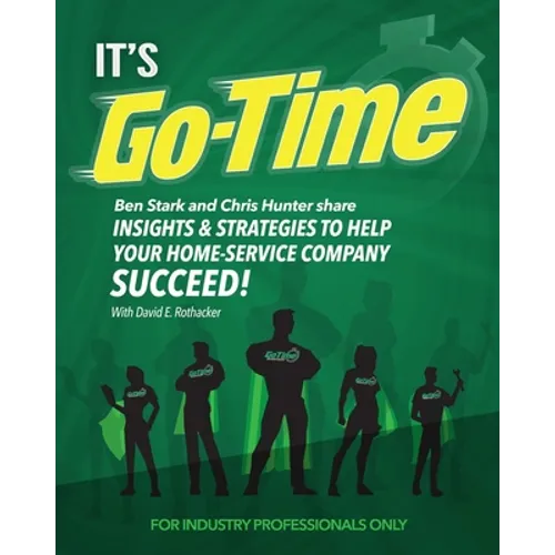 It's Go-Time: Ben Stark and Chris Hunter Share Insights & Strategies to Help Your Home-Service Company Succeed! - Paperback