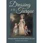Dressing À La Turque: Ottoman Influence on French Fashion, 1670-1800 - Hardcover
