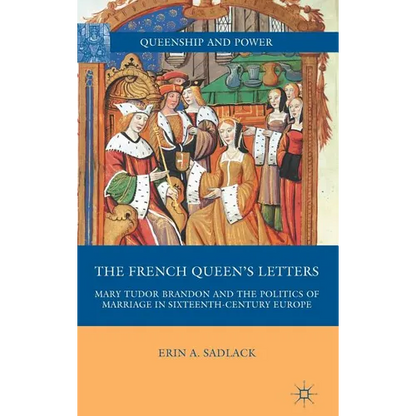 The French Queen's Letters: Mary Tudor Brandon and the Politics of Marriage in Sixteenth-Century Europe - Hardcover