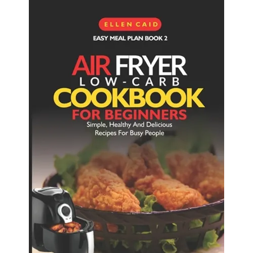 Air Fryer Low Carb Cookbook For Beginners: Simple, Healthy And Delicious Recipes For Busy People - Paperback