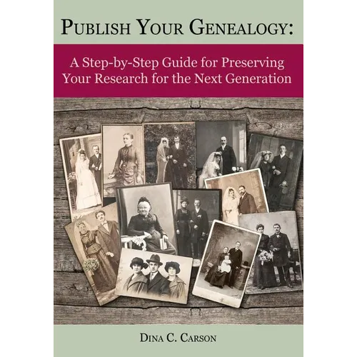 Publish Your Genealogy: A Step-By-Step Guide for Preserving Your Research for the Next Generation - Paperback