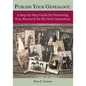 Publish Your Genealogy: A Step-By-Step Guide for Preserving Your Research for the Next Generation - Paperback