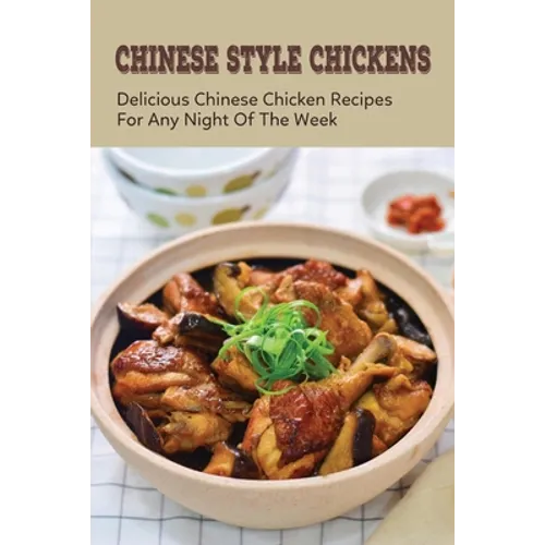 How To Cook Your Chinese Chickens: Discover Great Tasting Chinese Chicken Recipes: Crispy Fried Chicken Recipes - Paperback