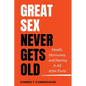 Great Sex Never Gets Old: Health, Hormones, and Having it All After Forty - Paperback