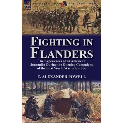 Fighting in Flanders: The Experiences of an American Journalist During the Opening Campaigns of the First World War in Europe - Paperback