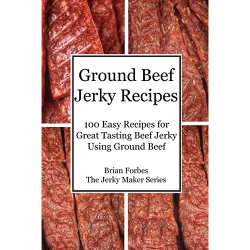 Ground Beef Jerky Recipes: 100 Easy Recipes for Great Tasting Beef Jerky Using Ground Beef - Paperback