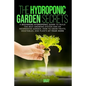 The Hydroponic Garden Secrets: A Beginners Hydroponic Guide To Build The Best Growing System And An Inexpensive Garden. How To Grow Fruits, Vegetable - Paperback