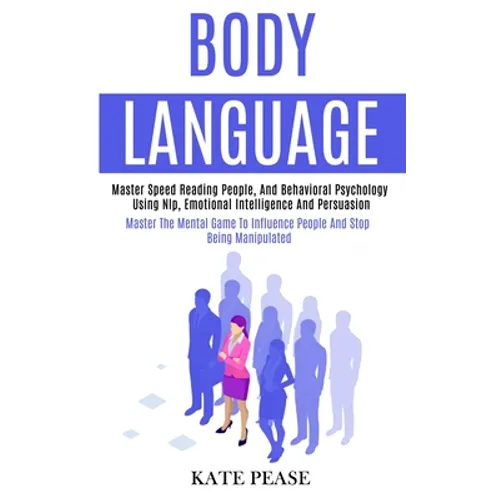 Body Language: Master Speed Reading People, and Behavioral Psychology Using Nlp, Emotional Intelligence and Persuasion (Master the Me - Paperback
