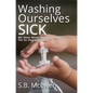 Washing Ourselves Sick: We Have Never Been So Clean, Yet So Unprepared - Hardcover