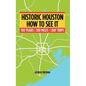 Historic Houston: How to See It: One Hundred Years and One Hundred Miles of Day Trips - Paperback