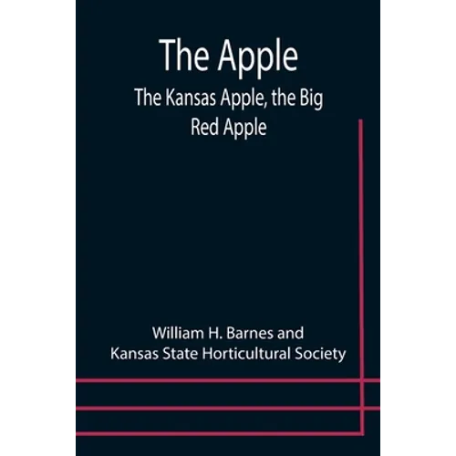 The Apple; The Kansas Apple, the Big Red Apple; the Luscious, Red-Cheeked First Love of the Farmer's Boy; the Healthful, Hearty Heart of the Darling D - Paperback