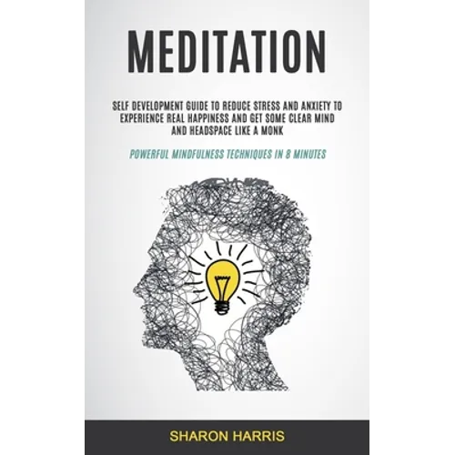 Meditation: Self Development Guide To Reduce Stress and Anxiety To Experience Real Happiness and Get Some Clear Mind and Headspace - Paperback