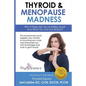 Thyroid & Menopause Madness: Why It Feels Like You're Falling Apart and What You Can Do About It - Paperback
