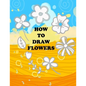 how to draw flower: Teaching kids 5-year-old drawing flowers step by step in an easy and simple way, Suitable for preschoolers - Paperback