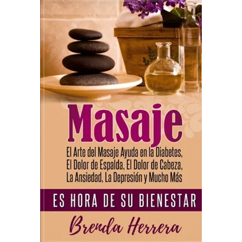 El Arte del Masaje Ayuda en la Diabetes, Dolor de Espalda, Dolor de Cabeza, Ansiedad, Depresión y Mucho Más: Es Hora De Su Bienestar - Paperback