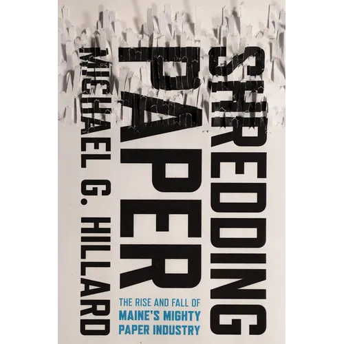 Shredding Paper: The Rise and Fall of Maine's Mighty Paper Industry - Hardcover