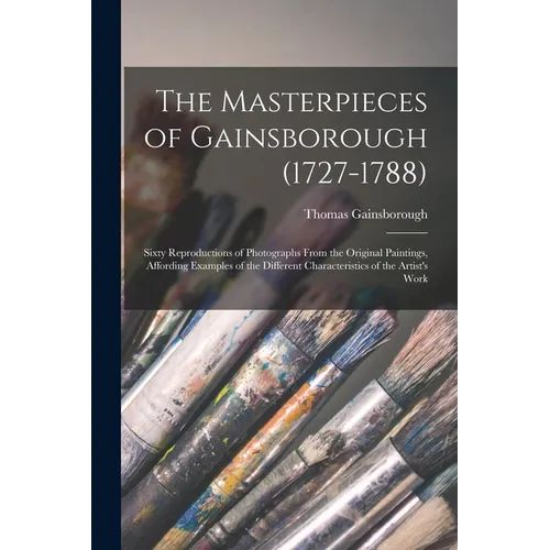 The Masterpieces of Gainsborough (1727-1788): Sixty Reproductions of Photographs From the Original Paintings, Affording Examples of the Different Char - Paperback