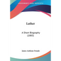 Luther: A Short Biography (1883) - Paperback