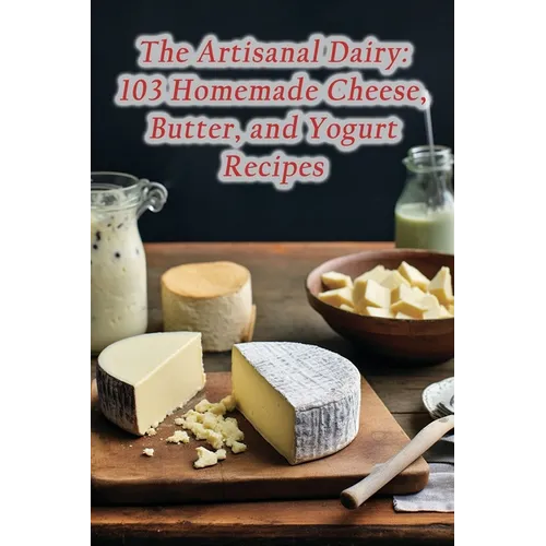 The Artisanal Dairy: 103 Homemade Cheese, Butter, and Yogurt Recipes - Paperback