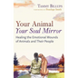 Your Animal -- Your Soul Mirror: Healing the Emotional Wounds of Animals and Their People - Paperback