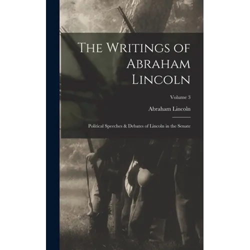 The Writings of Abraham Lincoln: Political Speeches & Debates of Lincoln in the Senate; Volume 3 - Hardcover