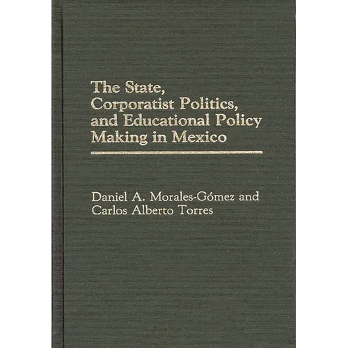 The State, Corporatist Politics, and Educational Policy Making in Mexico - Hardcover