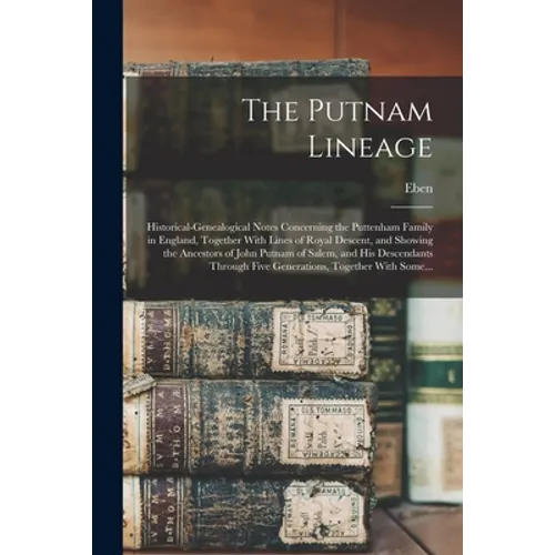 The Putnam Lineage; Historical-genealogical Notes Concerning the Puttenham Family in England, Together With Lines of Royal Descent, and Showing the An - Paperback