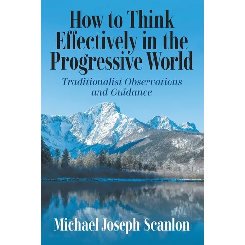How to Think Effectively in the Progressive World: Traditionalist Observations and Guidance - Paperback