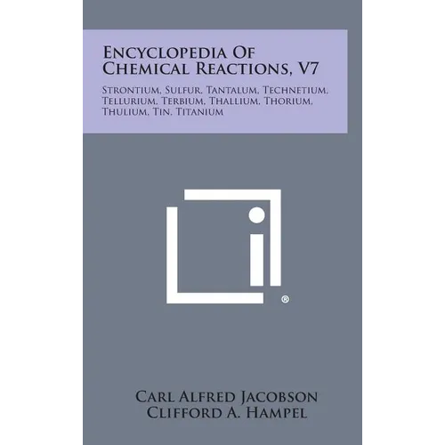 Encyclopedia Of Chemical Reactions, V7: Strontium, Sulfur, Tantalum, Technetium, Tellurium, Terbium, Thallium, Thorium, Thulium, Tin, Titanium - Hardcover