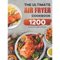 The Ultimate Air Fryer Cookbook: 1200 Easy Air Fryer Recipes for Beginners and Advanced Users - Hardcover