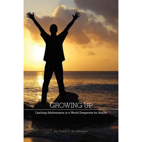 Growing Up: Limiting Adolescence in a World Desperate for Adults - Paperback