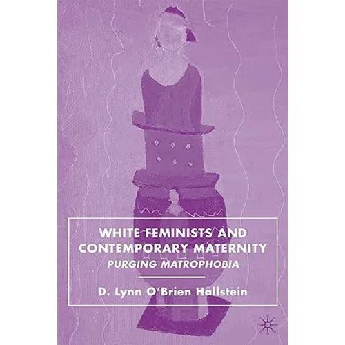 White Feminists and Contemporary Maternity: Purging Matrophobia - Hardcover