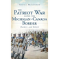 The Patriot War Along the Michigan-Canada Border: Raiders and Rebels - Hardcover