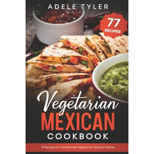 Vegetarian Mexican Cookbook: 77 Recipes For Homemade Vegetarian Mexican Dishes - Paperback