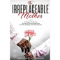 The Irreplaceable Mother: A Daughter's Journey Through Grief and Brokenness To Faith, Healing, and A New Normal - Paperback