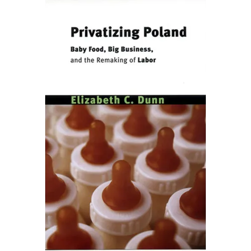 Privatizing Poland: Baby Food, Big Business, and the Remaking of Labor - Paperback