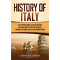 History of Italy: A Captivating Guide to Italian History, Starting from the First Settlements through the Middle Ages to the Modern Peri - Hardcover