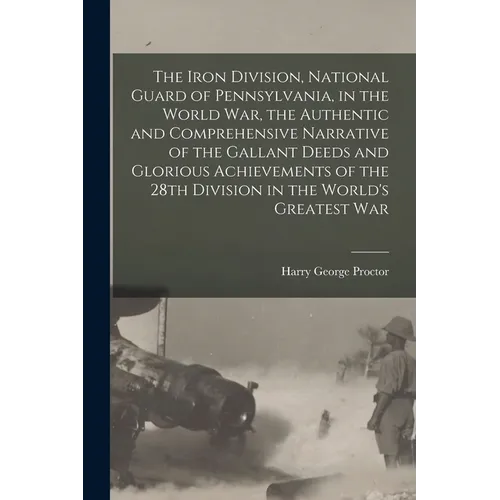 The Iron Division, National Guard of Pennsylvania, in the World War, the Authentic and Comprehensive Narrative of the Gallant Deeds and Glorious Achie - Paperback