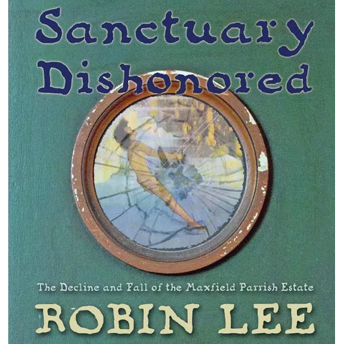 Sanctuary Dishonored: The Decline and Fall of the Maxfield Parrish Estate. - Hardcover