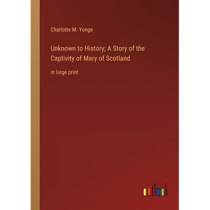 Unknown to History; A Story of the Captivity of Mary of Scotland: in large print - Paperback