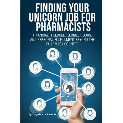 Finding Your Unicorn Job for Pharmacists: Financial Freedom, Flexible Hours, and Personal Fulfillment Beyond the Pharmacy Counter - Paperback