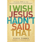 The I Wish Jesus Hadn't Said That: Finding Joy in the Inconvenience of Discipleship - Paperback