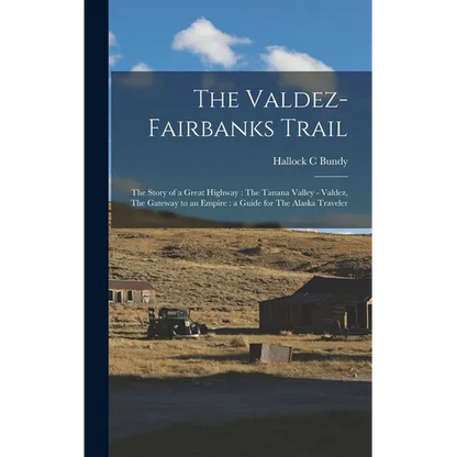 The Valdez-Fairbanks Trail: The Story of a Great Highway: The Tanana Valley - Valdez, The Gateway to an Empire: a Guide for The Alaska Traveler - Hardcover