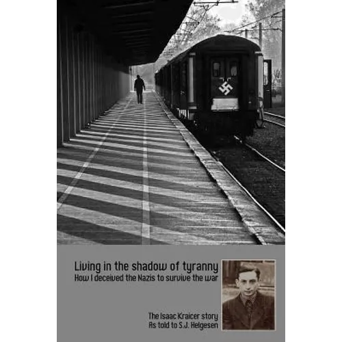 Living in the shadow of tyranny: How I deceived the Nazis to survive the war - The Isaac Kraicer story - Paperback