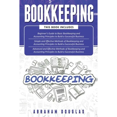 Bookkeeping: 3 in 1 - Beginners Guide + Simple Methods + Advanced and Effective Methods of Bookkeeping and Accounting Principles - Paperback