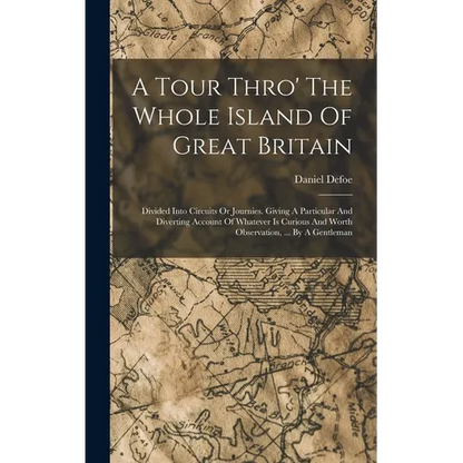 A Tour Thro' The Whole Island Of Great Britain: Divided Into Circuits Or Journies. Giving A Particular And Diverting Account Of Whatever Is Curious An - Hardcover
