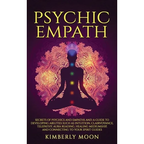 Psychic Empath: Secrets of Psychics and Empaths and a Guide to Developing Abilities Such as Intuition, Clairvoyance, Telepathy, Aura Reading, Healing - Hardcover