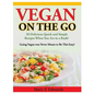 Vegan On the GO: 50 Delicious Quick and Simple Recipes When You Are in a Rush! Going Vegan was Never Meant to Be This Easy! - Paperback