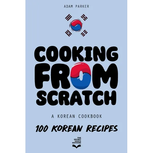 Cooking From Scratch - A Korean Cookbook: 100 Korean Recipes, From The Street Food To The Korean Home Cooking. - Paperback
