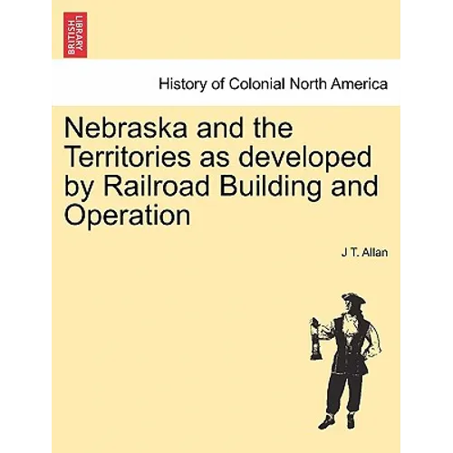 Nebraska and the Territories as Developed by Railroad Building and Operation - Paperback